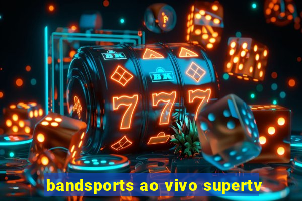 bandsports ao vivo supertv